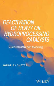 Title: Deactivation of Heavy Oil Hydroprocessing Catalysts: Fundamentals and Modeling / Edition 1, Author: Jorge Ancheyta