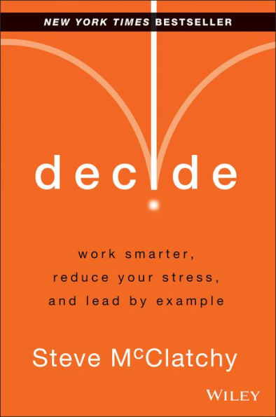 Decide: Work Smarter, Reduce Your Stress, and Lead by Example