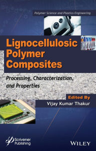 Title: Lignocellulosic Polymer Composites: Processing, Characterization, and Properties, Author: Vijay Kumar Thakur