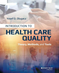 Title: Introduction to Health Care Quality: Theory, Methods, and Tools / Edition 1, Author: Yosef D. Dlugacz