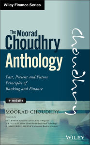 Title: The Moorad Choudhry Anthology, + Website: Past, Present and Future Principles of Banking and Finance / Edition 1, Author: Moorad Choudhry