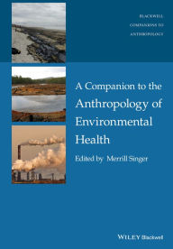 Title: A Companion to the Anthropology of Environmental Health / Edition 1, Author: Merrill Singer