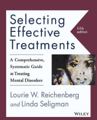 Title: Selecting Effective Treatments: A Comprehensive, Systematic Guide to Treating Mental Disorders / Edition 5, Author: Lourie W. Reichenberg