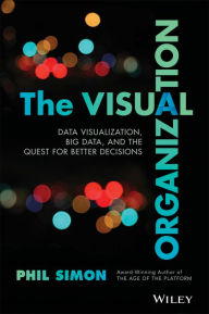 Title: The Visual Organization: Data Visualization, Big Data, and the Quest for Better Decisions / Edition 1, Author: Phil Simon