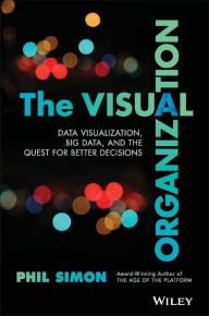 Title: The Visual Organization: Data Visualization, Big Data, and the Quest for Better Decisions / Edition 1, Author: Phil Simon