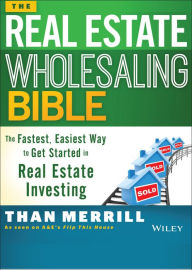 Title: The Real Estate Wholesaling Bible: The Fastest, Easiest Way to Get Started in Real Estate Investing, Author: Than Merrill
