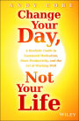 Change Your Day, Not Your Life: A Realistic Guide to Sustained Motivation, More Productivity and the Art of Working Well