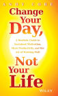Change Your Day, Not Your Life: A Realistic Guide to Sustained Motivation, More Productivity and the Art of Working Well