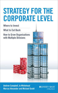 Title: Strategy for the Corporate Level: Where to Invest, What to Cut Back and How to Grow Organisations with Multiple Divisions, Author: Andrew Campbell