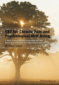 Title: CBT for Chronic Pain and Psychological Well-Being: A Skills Training Manual Integrating DBT, ACT, Behavioral Activation and Motivational Interviewing, Author: Mark Carlson