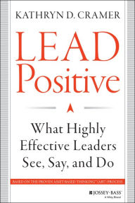 Title: Lead Positive: What Highly Effective Leaders See, Say, and Do, Author: Kathryn D. Cramer