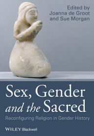 Title: Sex, Gender and the Sacred: Reconfiguring Religion in Gender History / Edition 1, Author: Joanna de Groot