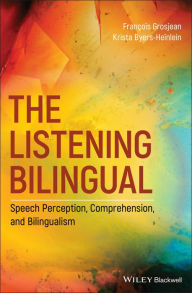 Title: The Listening Bilingual: Speech Perception, Comprehension, and Bilingualism, Author: François Grosjean