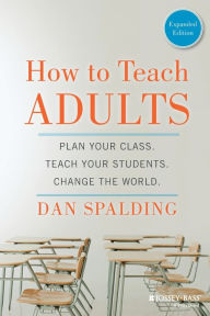 Title: How to Teach Adults: Plan Your Class, Teach Your Students, Change the World, Expanded Edition / Edition 1, Author: Dan Spalding