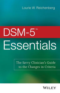 Title: DSM-5 Essentials: The Savvy Clinician's Guide to the Changes in Criteria / Edition 1, Author: Lourie W. Reichenberg