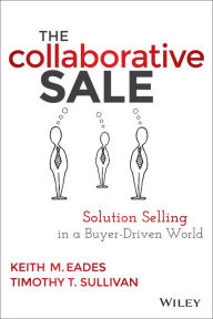 Title: The Collaborative Sale: Solution Selling in a Buyer Driven World, Author: Keith M. Eades