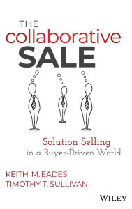 Title: The Collaborative Sale: Solution Selling in a Buyer Driven World, Author: Keith M. Eades