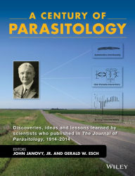 Title: A Century of Parasitology: Discoveries, Ideas and Lessons Learned by Scientists Who Published in The Journal of Parasitology, 1914 - 2014, Author: John Janovy Jr.