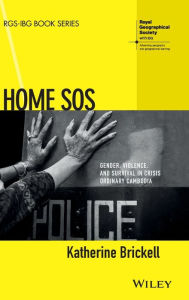 Title: Home SOS: Gender, Violence, and Survival in Crisis Ordinary Cambodia / Edition 1, Author: Katherine Brickell