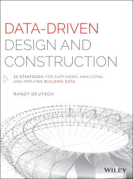 Title: Data-Driven Design and Construction: 25 Strategies for Capturing, Analyzing and Applying Building Data / Edition 1, Author: Randy Deutsch