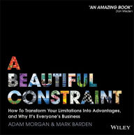 Title: A Beautiful Constraint: How To Transform Your Limitations Into Advantages, and Why It's Everyone's Business, Author: Adam Morgan
