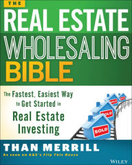 Title: The Real Estate Wholesaling Bible: The Fastest, Easiest Way to Get Started in Real Estate Investing, Author: Than Merrill