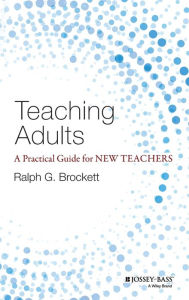 Title: Teaching Adults: A Practical Guide for New Teachers / Edition 1, Author: Ralph G. Brockett