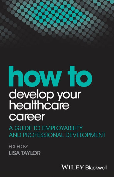 How to Develop Your Healthcare Career: A Guide to Employability and Professional Development / Edition 1