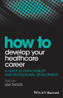 How to Develop Your Healthcare Career: A Guide to Employability and Professional Development / Edition 1