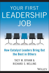 Title: Your First Leadership Job: How Catalyst Leaders Bring Out the Best in Others, Author: Tacy M. Byham