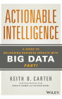 Actionable Intelligence: A Guide to Delivering Business Results with Big Data Fast! / Edition 1
