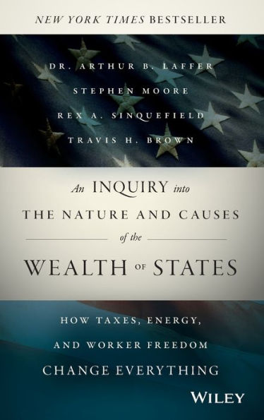 An Inquiry into the Nature and Causes of the Wealth of States: How Taxes, Energy, and Worker Freedom Change Everything / Edition 1