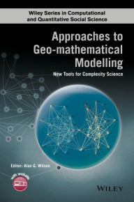 Title: Approaches to Geo-mathematical Modelling: New Tools for Complexity Science / Edition 1, Author: Alan G. Wilson