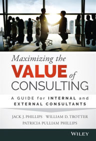 Title: Maximizing the Value of Consulting: A Guide for Internal and External Consultants / Edition 1, Author: Jack J. Phillips