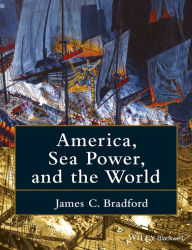 Title: America, Sea Power, and the World / Edition 1, Author: James C. Bradford