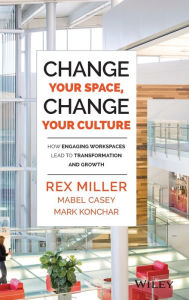 Title: Change Your Space, Change Your Culture: How Engaging Workspaces Lead to Transformation and Growth, Author: Rex Miller