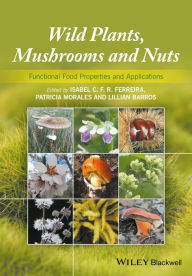 Title: Wild Plants, Mushrooms and Nuts: Functional Food Properties and Applications / Edition 1, Author: Isabel C. F. R. Ferreira