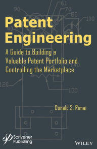 Title: Patent Engineering: A Guide to Building a Valuable Patent Portfolio and Controlling the Marketplace, Author: Donald S. Rimai