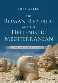 Title: The Roman Republic and the Hellenistic Mediterranean: From Alexander to Caesar / Edition 1, Author: Joel Allen