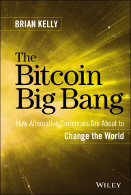 Title: The Bitcoin Big Bang: How Alternative Currencies Are About to Change the World, Author: Brian Kelly