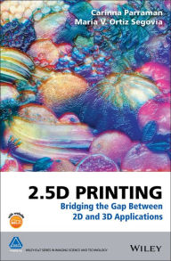 Title: 2.5D Printing: Bridging the Gap Between 2D and 3D Applications, Author: Carinna Parraman