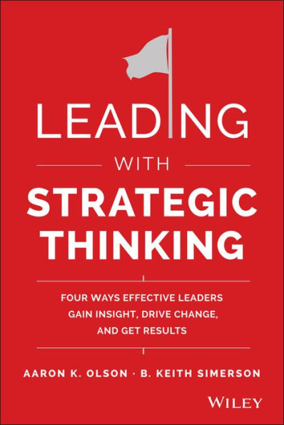 Leading with Strategic Thinking: Four Ways Effective Leaders Gain Insight, Drive Change, and Get Results