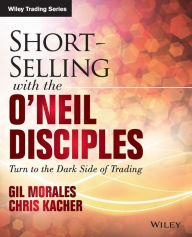 Title: Short-Selling with the O'Neil Disciples: Turn to the Dark Side of Trading / Edition 1, Author: Gil Morales