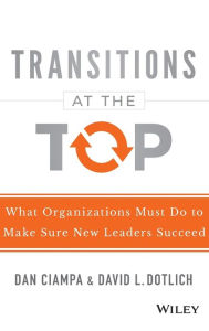 Title: Transitions at the Top: What Organizations Must Do to Make Sure New Leaders Succeed, Author: Dan Ciampa