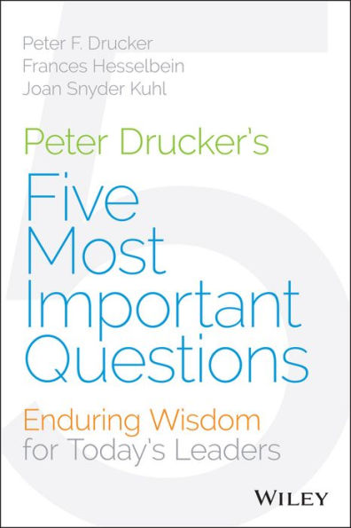 Peter Drucker's Five Most Important Questions: Enduring Wisdom for Today's Leaders