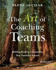 Title: The Art of Coaching Teams: Building Resilient Communities that Transform Schools / Edition 1, Author: Elena Aguilar