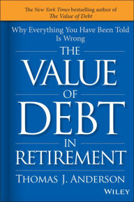 Title: The Value of Debt in Retirement: Why Everything You Have Been Told Is Wrong, Author: Thomas J. Anderson
