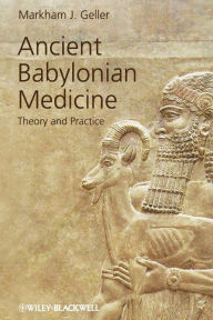 Title: Ancient Babylonian Medicine: Theory and Practice / Edition 1, Author: Markham J. Geller