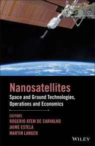 Title: Nanosatellites: Space and Ground Technologies, Operations and Economics / Edition 1, Author: Rogerio Atem de Carvalho