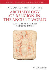 Title: A Companion to the Archaeology of Religion in the Ancient World / Edition 1, Author: Rubina Raja